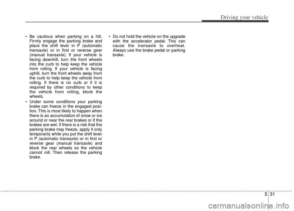 KIA Rio 2012 3.G Owners Manual 531
Driving your vehicle
Be cautious when parking on a hill.Firmly engage the parking brake and
place the shift lever in P (automatic
transaxle) or in first or reverse gear
(manual transaxle). If you KIA Rio 2012 3.G Owners Manual 531
Driving your vehicle
Be cautious when parking on a hill.Firmly engage the parking brake and
place the shift lever in P (automatic
transaxle) or in first or reverse gear
(manual transaxle). If you