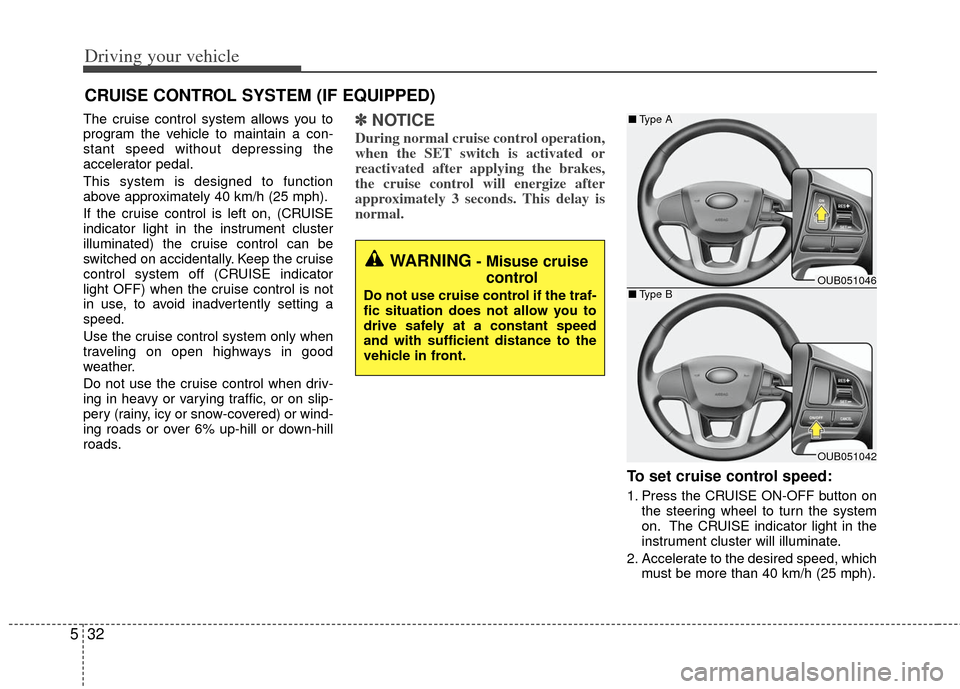 KIA Rio 2012 3.G Owners Manual Driving your vehicle
32
5
The cruise control system allows you to
program the vehicle to maintain a con-
stant speed without depressing the
accelerator pedal.
This system is designed to function
above KIA Rio 2012 3.G Owners Manual Driving your vehicle
32
5
The cruise control system allows you to
program the vehicle to maintain a con-
stant speed without depressing the
accelerator pedal.
This system is designed to function
above
