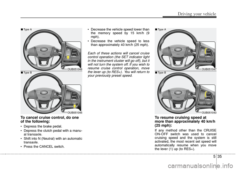 KIA Rio 2012 3.G Owners Manual 535
Driving your vehicle
To cancel cruise control, do one
of the following:
Depress the brake pedal.
Depress the clutch pedal with a manu-al transaxle.
Shift into N (Neutral) with an automatic tran KIA Rio 2012 3.G Owners Manual 535
Driving your vehicle
To cancel cruise control, do one
of the following:
Depress the brake pedal.
Depress the clutch pedal with a manu-al transaxle.
Shift into N (Neutral) with an automatic tran