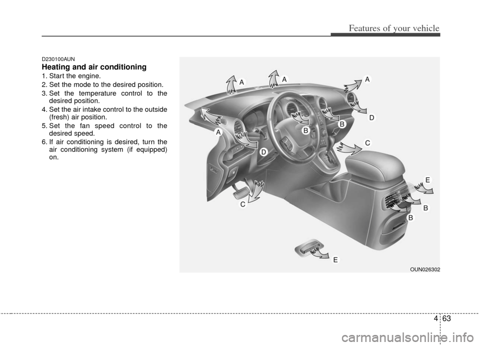 KIA Rondo 2012 2.G Owners Manual 463
Features of your vehicle
D230100AUN
Heating and air conditioning
1. Start the engine.
2. Set the mode to the desired position.
3. Set the temperature control to thedesired position.
4. Set the air