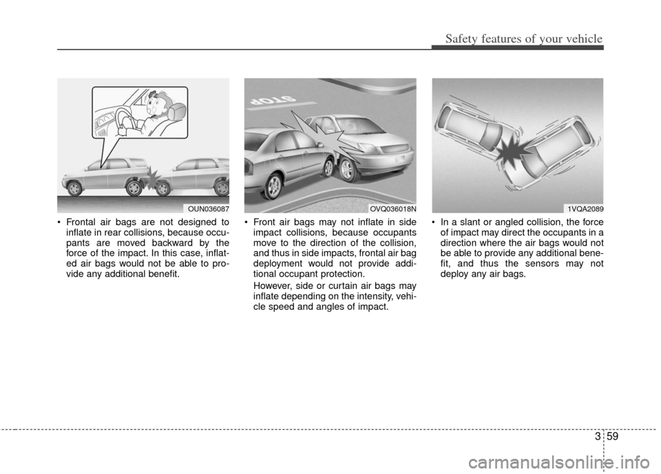 KIA Rondo 2012 2.G Owners Manual 359
Safety features of your vehicle
 Frontal air bags are not designed toinflate in rear collisions, because occu-
pants are moved backward by the
force of the impact. In this case, inflat-
ed air bag