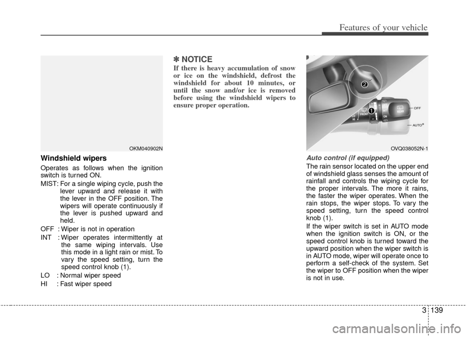 KIA Sedona 2012 2.G Owners Manual 3139
Features of your vehicle
Windshield wipers
Operates as follows when the ignition
switch is turned ON.
MIST: For a single wiping cycle, push thelever upward and release it with
the lever in the O KIA Sedona 2012 2.G Owners Manual 3139
Features of your vehicle
Windshield wipers
Operates as follows when the ignition
switch is turned ON.
MIST: For a single wiping cycle, push thelever upward and release it with
the lever in the O