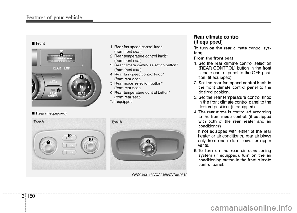 KIA Sedona 2012 2.G Owners Manual Features of your vehicle
150
3
Rear climate control
(if equipped)
To turn on the rear climate control sys-
tem;
From the front seat
1. Set the rear climate control selection
(REAR CONTROL) button in KIA Sedona 2012 2.G Owners Manual Features of your vehicle
150
3
Rear climate control
(if equipped)
To turn on the rear climate control sys-
tem;
From the front seat
1. Set the rear climate control selection
(REAR CONTROL) button in