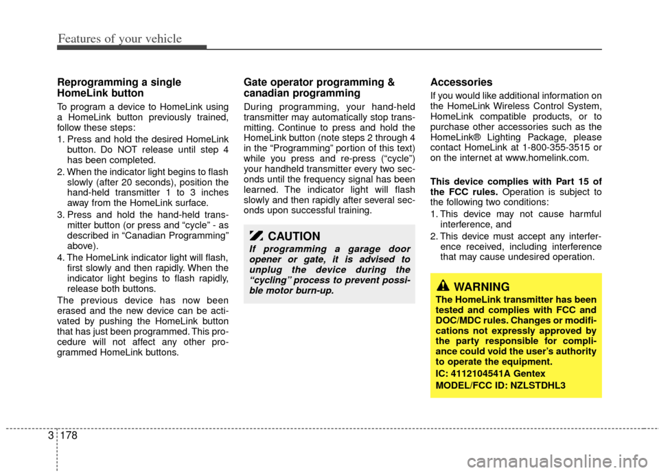 KIA Sedona 2012 2.G Owners Manual Features of your vehicle
178
3
Reprogramming a single
HomeLink button
To program a device to HomeLink using
a HomeLink button previously trained,
follow these steps:
1. Press and hold the desired Home KIA Sedona 2012 2.G Owners Manual Features of your vehicle
178
3
Reprogramming a single
HomeLink button
To program a device to HomeLink using
a HomeLink button previously trained,
follow these steps:
1. Press and hold the desired Home