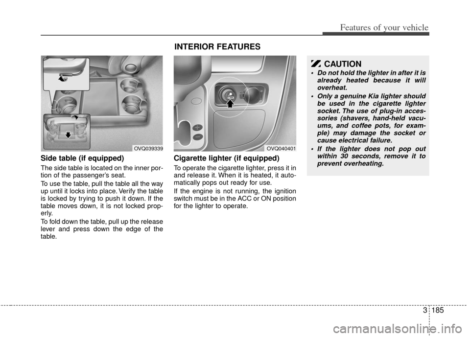 KIA Sedona 2012 2.G Owners Manual 3185
Features of your vehicle
Side table (if equipped)
The side table is located on the inner por-
tion of the passenger’s seat.
To use the table, pull the table all the way
up until it locks into p KIA Sedona 2012 2.G Owners Manual 3185
Features of your vehicle
Side table (if equipped)
The side table is located on the inner por-
tion of the passenger’s seat.
To use the table, pull the table all the way
up until it locks into p