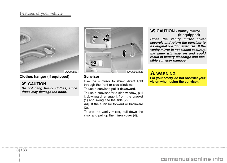 KIA Sedona 2012 2.G Owners Manual Features of your vehicle
188
3
Clothes hanger (if equipped) Sunvisor
Use the sunvisor to shield direct light
through the front or side windows.
To use a sunvisor, pull it downward.
To use a sunvisor f