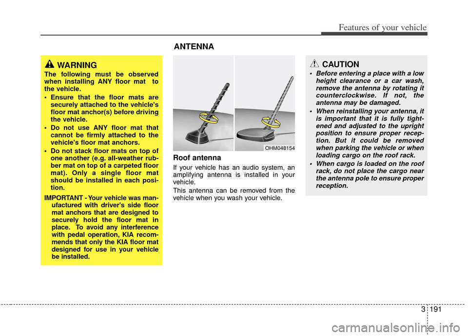 KIA Sedona 2012 2.G Owners Manual 3191
Features of your vehicle
Roof antenna
If your vehicle has an audio system, an
amplifying antenna is installed in your
vehicle.
This antenna can be removed from the
vehicle when you wash your vehi KIA Sedona 2012 2.G Owners Manual 3191
Features of your vehicle
Roof antenna
If your vehicle has an audio system, an
amplifying antenna is installed in your
vehicle.
This antenna can be removed from the
vehicle when you wash your vehi