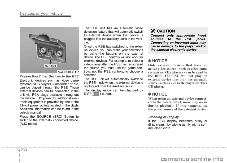KIA Sedona 2012 2.G Owners Manual Features of your vehicle
230
3
Connecting Other Devices to the RSE
Electronic devices such as video game
systems, VHS players, Camcorder or etc,
can be played through the RSE. These
external devices c KIA Sedona 2012 2.G Owners Manual Features of your vehicle
230
3
Connecting Other Devices to the RSE
Electronic devices such as video game
systems, VHS players, Camcorder or etc,
can be played through the RSE. These
external devices c