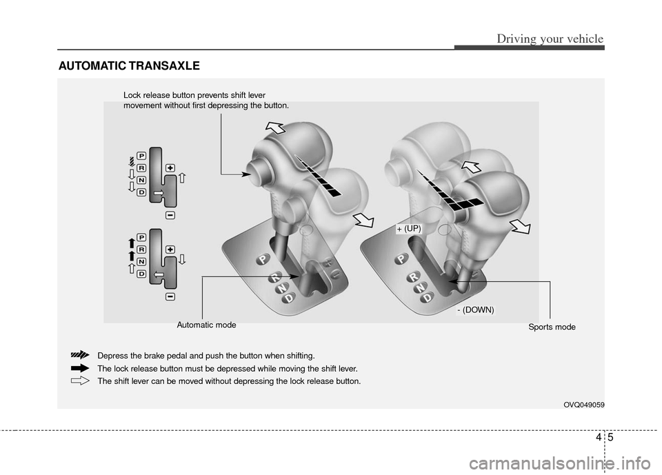 KIA Sedona 2012 2.G Owners Manual 45
Driving your vehicle
AUTOMATIC TRANSAXLE
OVQ049059
The lock release button must be depressed while moving the shift lever. Depress the brake pedal and push the button when shifting.The shift lever 