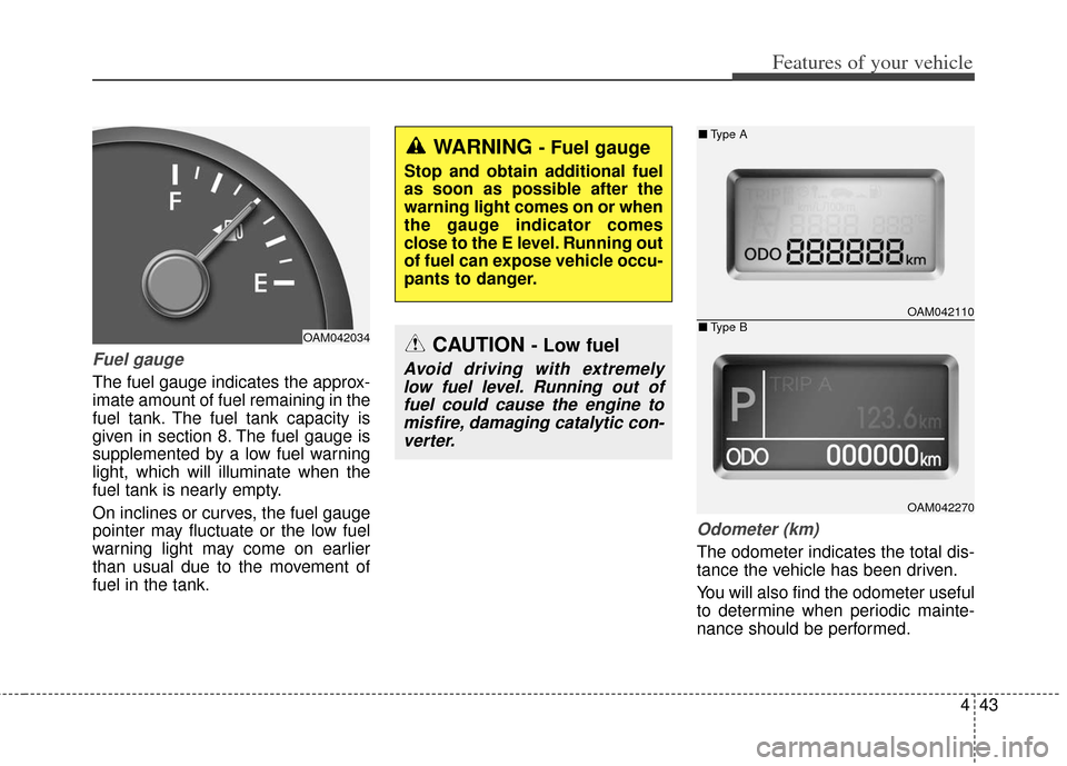 KIA Soul 2012 1.G Owners Manual 443
Features of your vehicle
Fuel gauge
The fuel gauge indicates the approx-
imate amount of fuel remaining in the
fuel tank. The fuel tank capacity is
given in section 8. The fuel gauge is
supplement KIA Soul 2012 1.G Owners Manual 443
Features of your vehicle
Fuel gauge
The fuel gauge indicates the approx-
imate amount of fuel remaining in the
fuel tank. The fuel tank capacity is
given in section 8. The fuel gauge is
supplement