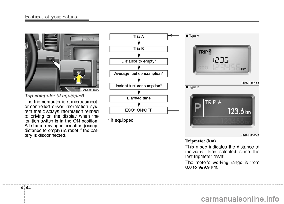 KIA Soul 2012 1.G Owners Manual Features of your vehicle
44
4
Trip computer (if equipped)
The trip computer is a microcomput-
er-controlled driver information sys-
tem that displays information related
to driving on the display when