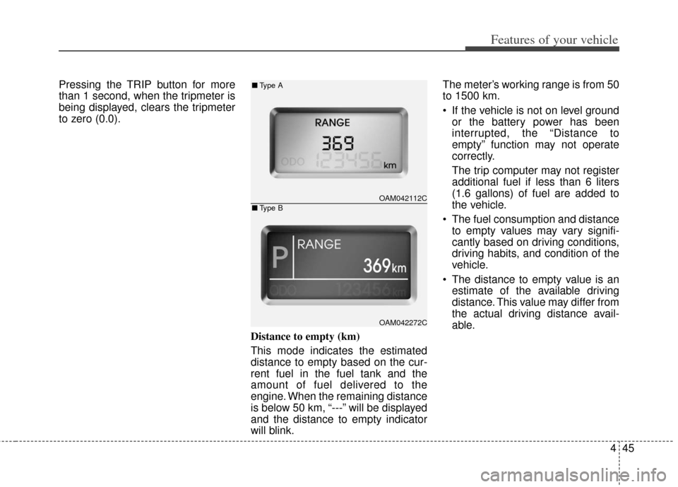 KIA Soul 2012 1.G Owners Manual 445
Features of your vehicle
Pressing the TRIP button for more
than 1 second, when the tripmeter is
being displayed, clears the tripmeter
to zero (0.0).Distance to empty (km)
This mode indicates the e KIA Soul 2012 1.G Owners Manual 445
Features of your vehicle
Pressing the TRIP button for more
than 1 second, when the tripmeter is
being displayed, clears the tripmeter
to zero (0.0).Distance to empty (km)
This mode indicates the e