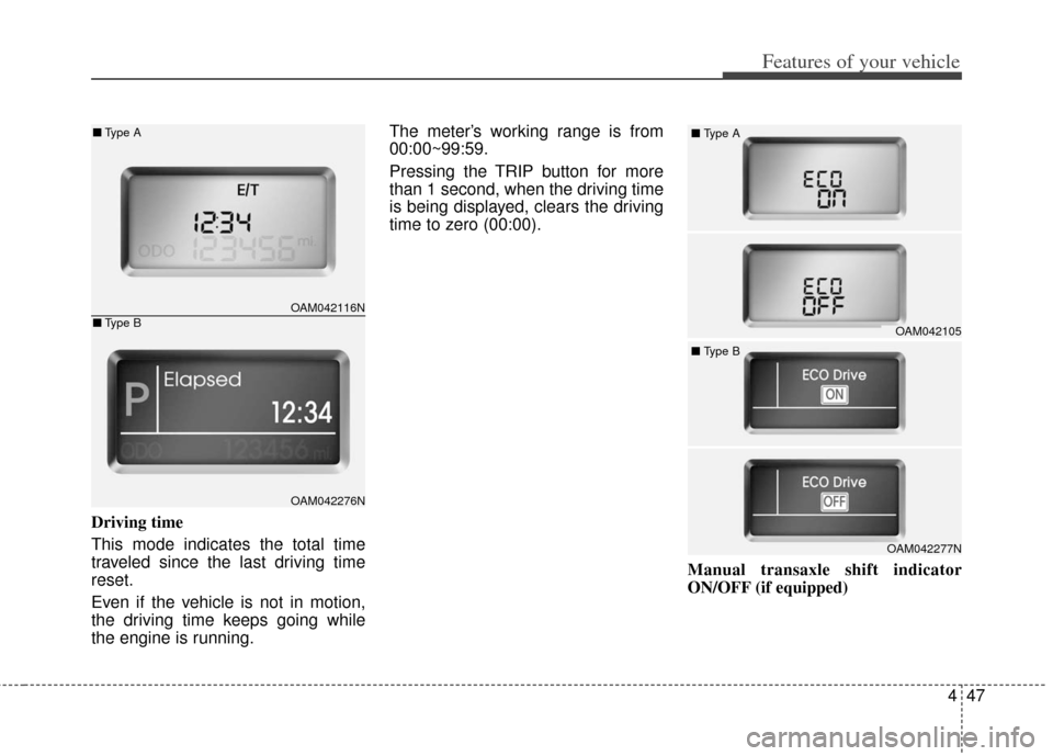 KIA Soul 2012 1.G Owners Manual 447
Features of your vehicle
Driving time
This mode indicates the total time
traveled since the last driving time
reset.
Even if the vehicle is not in motion,
the driving time keeps going while
the en