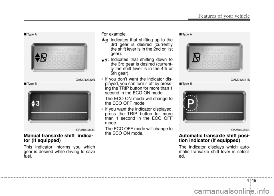 KIA Soul 2012 1.G Owners Manual 449
Features of your vehicle
Manual transaxle shift  indica-
tor (if equipped)
This indicator informs you which
gear is desired while driving to save
fuel.For example
: Indicates that shifting up to t