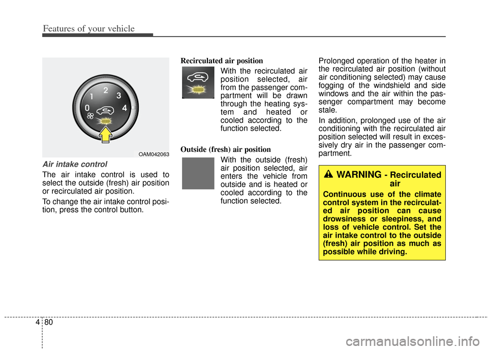 KIA Soul 2012 1.G Owners Manual Features of your vehicle
80
4
Air intake control
The air intake control is used to
select the outside (fresh) air position
or recirculated air position.
To change the air intake control posi-
tion, p KIA Soul 2012 1.G Owners Manual Features of your vehicle
80
4
Air intake control
The air intake control is used to
select the outside (fresh) air position
or recirculated air position.
To change the air intake control posi-
tion, p
