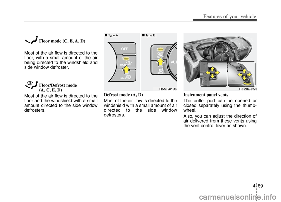 KIA Soul 2012 1.G Owners Manual 489
Features of your vehicle
Floor mode (C, E, A, D)
Most of the air flow is directed to the
floor, with a small amount of the air
being directed to the windshield and
side window defroster.
Floor/Def