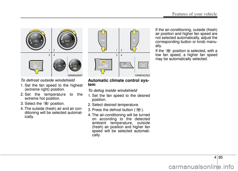 KIA Soul 2012 1.G Owners Manual 495
Features of your vehicle
To defrost outside windshield  
1. Set the fan speed to the highest(extreme right) position.
2. Set the temperature to the extreme hot position.
3. Select the  position.
4