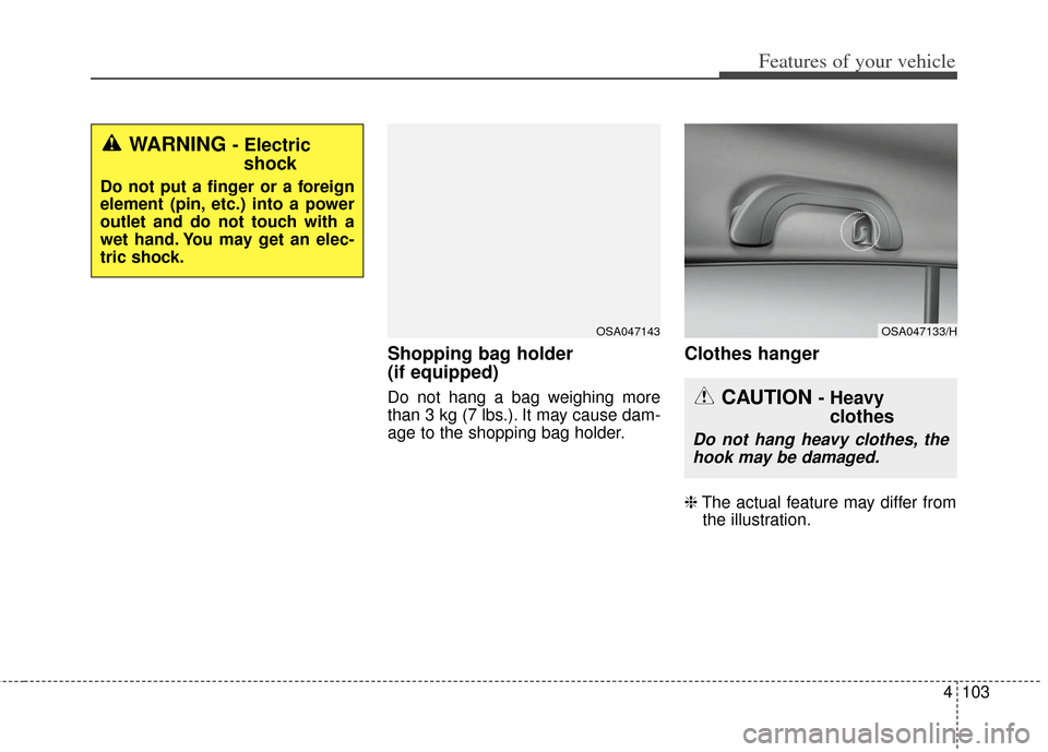 KIA Soul 2012 1.G Owners Manual 4103
Features of your vehicle
Shopping bag holder 
(if equipped)
Do not hang a bag weighing more
than 3 kg (7 lbs.). It may cause dam-
age to the shopping bag holder.
Clothes hanger
❈The actual feat