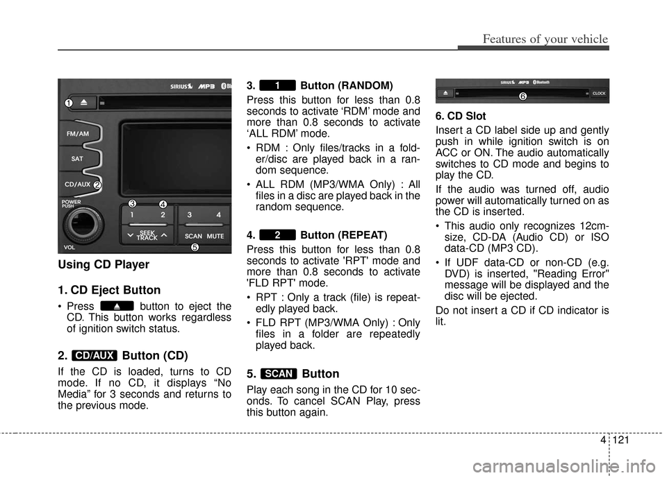 KIA Soul 2012 1.G Owners Manual 4121
Features of your vehicle
Using CD Player
1. CD Eject Button
Press button to eject theCD. This button works regardless
of ignition switch status.
2. Button (CD)
If the CD is loaded, turns to CD
KIA Soul 2012 1.G Owners Manual 4121
Features of your vehicle
Using CD Player
1. CD Eject Button
Press button to eject theCD. This button works regardless
of ignition switch status.
2. Button (CD)
If the CD is loaded, turns to CD