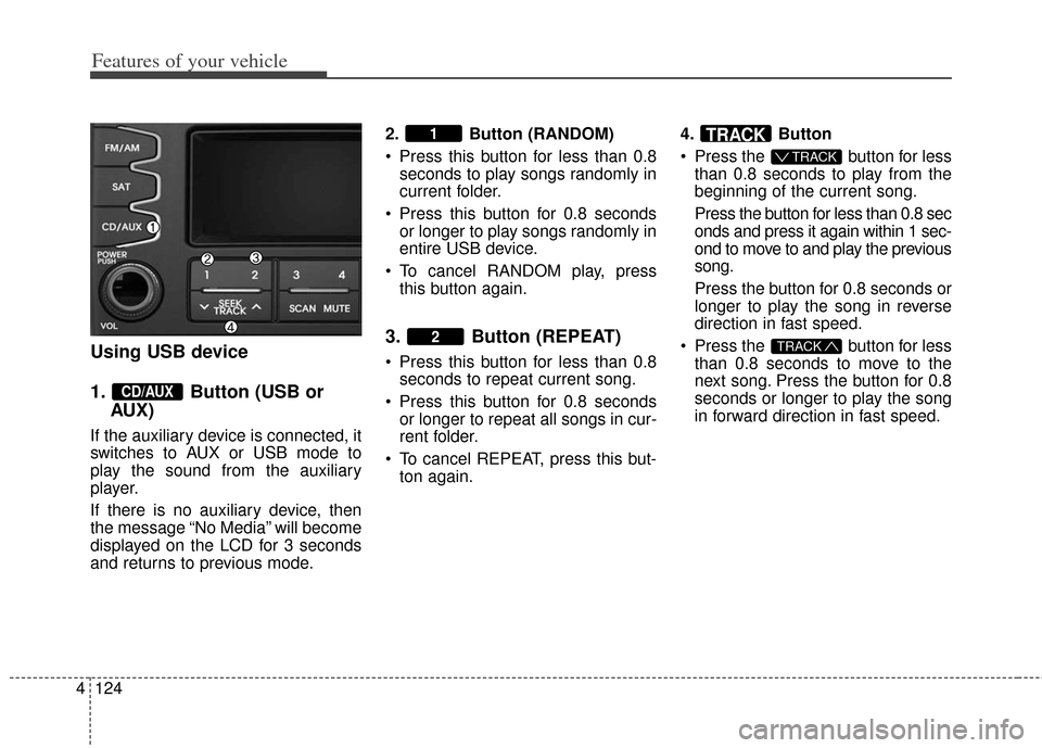 KIA Soul 2012 1.G Owners Manual Features of your vehicle
124
4
Using USB device
1. Button (USB or
AUX)
If the auxiliary device is connected, it
switches to AUX or USB mode to
play the sound from the auxiliary
player.
If there is no KIA Soul 2012 1.G Owners Manual Features of your vehicle
124
4
Using USB device
1. Button (USB or
AUX)
If the auxiliary device is connected, it
switches to AUX or USB mode to
play the sound from the auxiliary
player.
If there is no