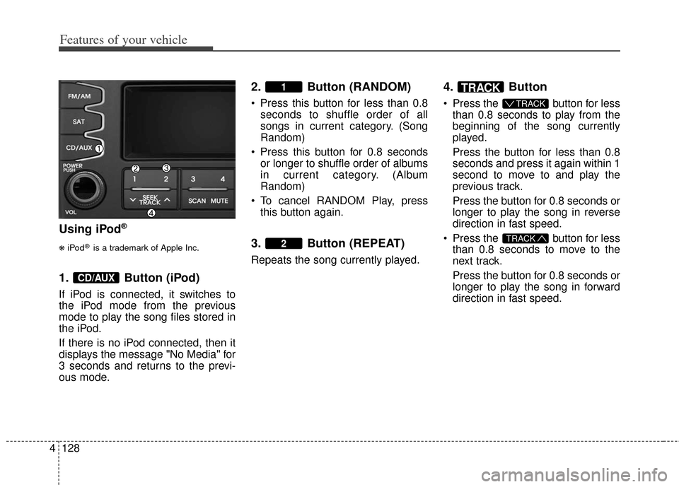 KIA Soul 2012 1.G Owners Manual Features of your vehicle
128
4
Using iPod®
❋
iPod®is a trademark of Apple Inc.
1. Button (iPod)
If iPod is connected, it switches to
the iPod mode from the previous
mode to play the song files sto KIA Soul 2012 1.G Owners Manual Features of your vehicle
128
4
Using iPod®
❋
iPod®is a trademark of Apple Inc.
1. Button (iPod)
If iPod is connected, it switches to
the iPod mode from the previous
mode to play the song files sto