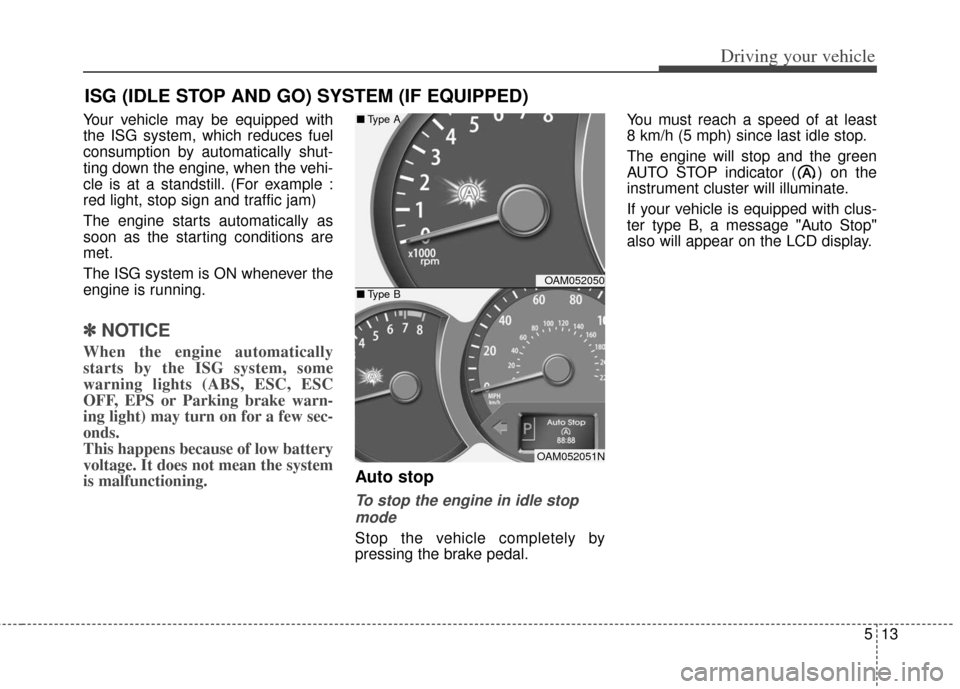 KIA Soul 2012 1.G Owners Manual 513
Driving your vehicle
Your vehicle may be equipped with
the ISG system, which reduces fuel
consumption by automatically shut-
ting down the engine, when the vehi-
cle is at a standstill. (For examp KIA Soul 2012 1.G Owners Manual 513
Driving your vehicle
Your vehicle may be equipped with
the ISG system, which reduces fuel
consumption by automatically shut-
ting down the engine, when the vehi-
cle is at a standstill. (For examp