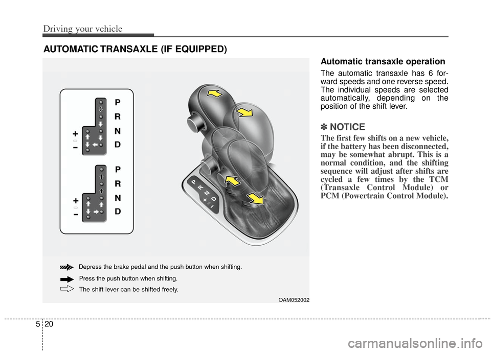 KIA Soul 2012 1.G Owners Manual Driving your vehicle
20
5
AUTOMATIC TRANSAXLE (IF EQUIPPED)
Depress the brake pedal and the push button when shifting.
The shift lever can be shifted freely. Press the push button when shifting.
OAM05