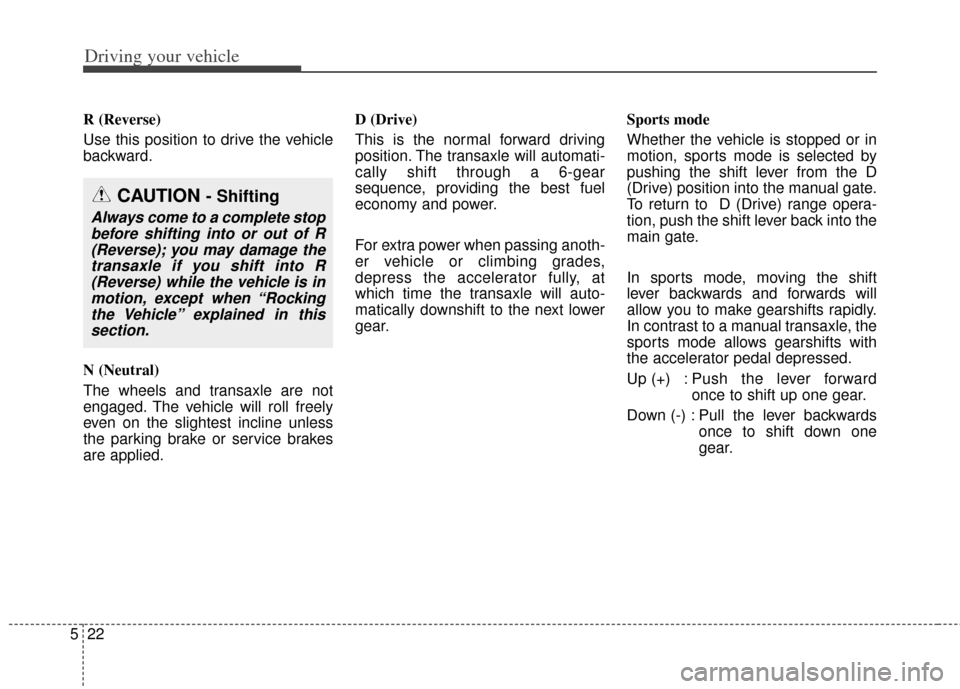 KIA Soul 2012 1.G Owners Manual Driving your vehicle
22
5
R (Reverse)
Use this position to drive the vehicle
backward.
N (Neutral)
The wheels and transaxle are not
engaged. The vehicle will roll freely
even on the slightest incline KIA Soul 2012 1.G Owners Manual Driving your vehicle
22
5
R (Reverse)
Use this position to drive the vehicle
backward.
N (Neutral)
The wheels and transaxle are not
engaged. The vehicle will roll freely
even on the slightest incline