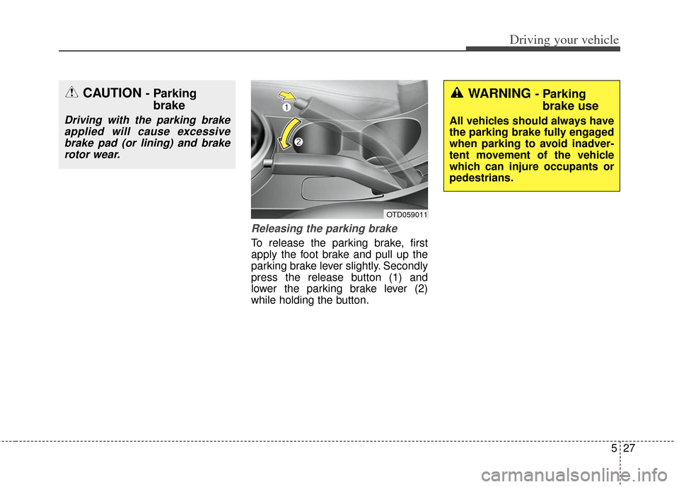 KIA Soul 2012 1.G Owners Manual 527
Driving your vehicle
Releasing the parking brake
To release the parking brake, first
apply the foot brake and pull up the
parking brake lever slightly. Secondly
press the release button (1) and
lo