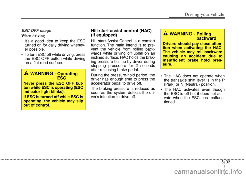 KIA Soul 2012 1.G Owners Manual 533
Driving your vehicle
ESC OFF usage
When driving
It’s a good idea to keep the ESCturned on for daily driving whenev-
er possible.
To turn ESC off while driving, press the ESC OFF button while d KIA Soul 2012 1.G Owners Manual 533
Driving your vehicle
ESC OFF usage
When driving
It’s a good idea to keep the ESCturned on for daily driving whenev-
er possible.
To turn ESC off while driving, press the ESC OFF button while d