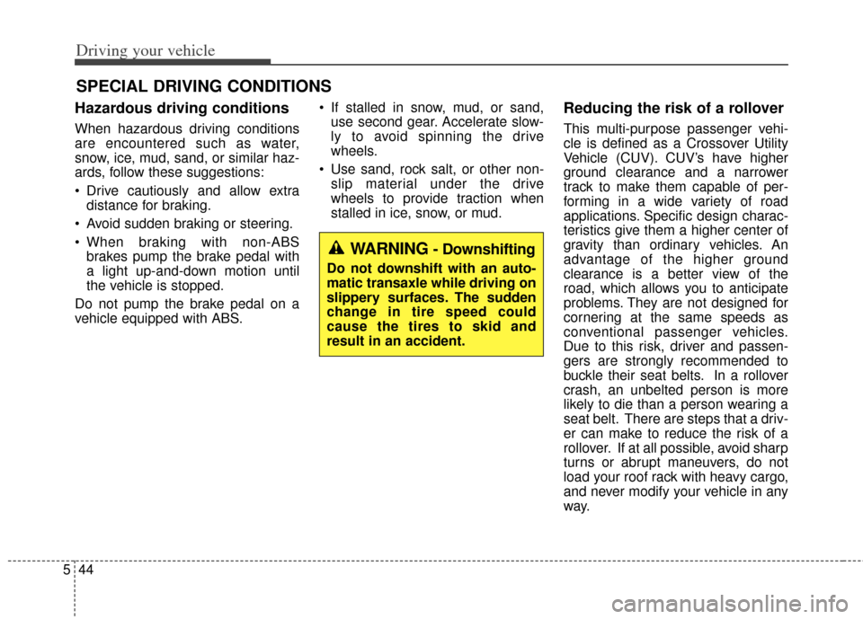 KIA Soul 2012 1.G Owners Manual Driving your vehicle
44
5
Hazardous driving conditions
When hazardous driving conditions
are encountered such as water,
snow, ice, mud, sand, or similar haz-
ards, follow these suggestions:
Drive c KIA Soul 2012 1.G Owners Manual Driving your vehicle
44
5
Hazardous driving conditions
When hazardous driving conditions
are encountered such as water,
snow, ice, mud, sand, or similar haz-
ards, follow these suggestions:
Drive c