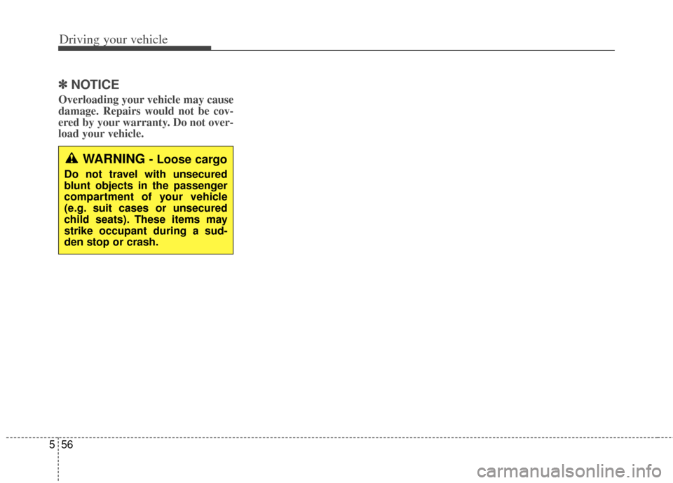 KIA Soul 2012 1.G Owners Manual Driving your vehicle
56
5
✽
✽
NOTICE
Overloading your vehicle may cause
damage. Repairs would not be cov-
ered by your warranty. Do not over-
load your vehicle.
WARNING - Loose cargo
Do not travel
