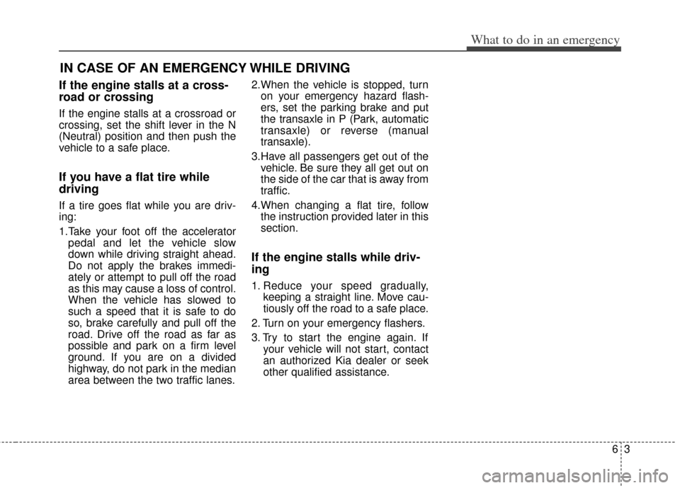 KIA Soul 2012 1.G Owners Manual 63
What to do in an emergency
IN CASE OF AN EMERGENCY WHILE DRIVING
If the engine stalls at a cross-
road or crossing
If the engine stalls at a crossroad or
crossing, set the shift lever in the N
(Neu KIA Soul 2012 1.G Owners Manual 63
What to do in an emergency
IN CASE OF AN EMERGENCY WHILE DRIVING
If the engine stalls at a cross-
road or crossing
If the engine stalls at a crossroad or
crossing, set the shift lever in the N
(Neu