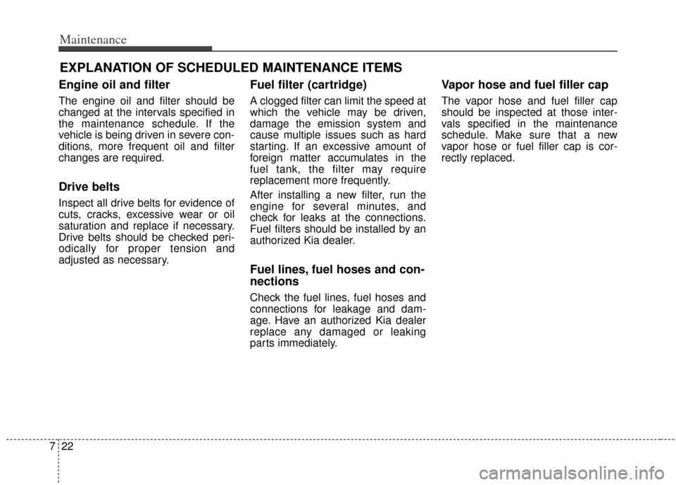 KIA Soul 2012 1.G Owners Manual Maintenance
22
7
EXPLANATION OF SCHEDULED MAINTENANCE ITEMS
Engine oil and filter
The engine oil and filter should be
changed at the intervals specified in
the maintenance schedule. If the
vehicle is KIA Soul 2012 1.G Owners Manual Maintenance
22
7
EXPLANATION OF SCHEDULED MAINTENANCE ITEMS
Engine oil and filter
The engine oil and filter should be
changed at the intervals specified in
the maintenance schedule. If the
vehicle is