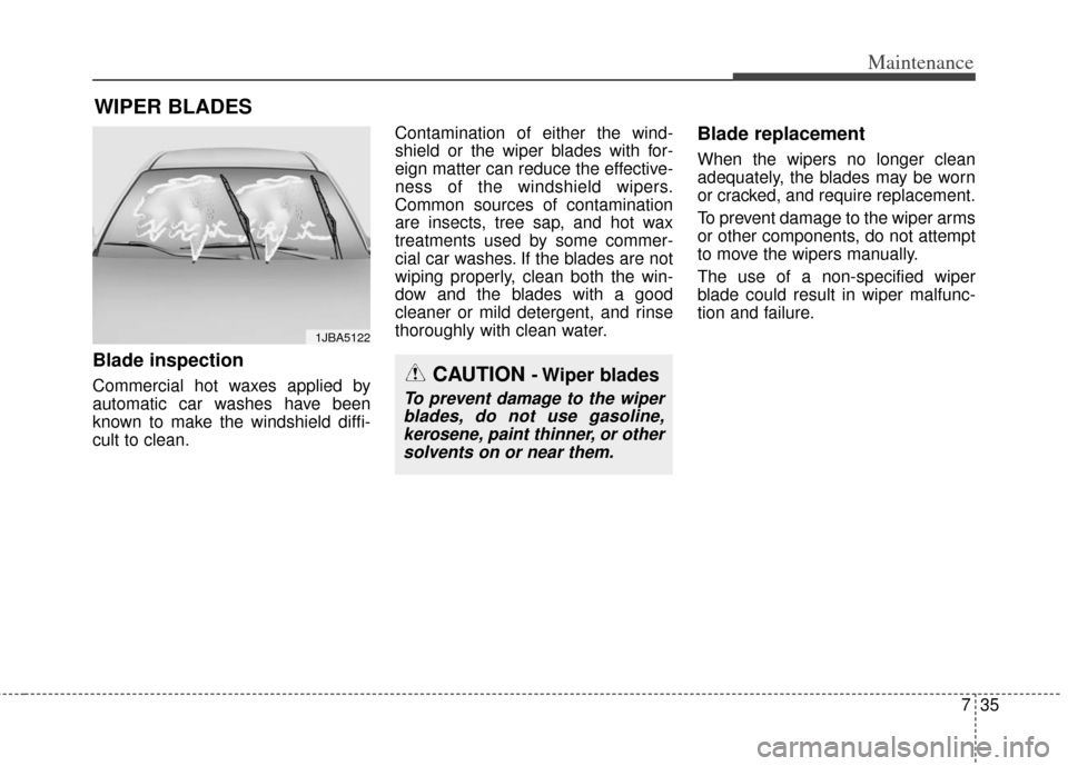 KIA Soul 2012 1.G Owners Manual 735
Maintenance
WIPER BLADES
Blade inspection
Commercial hot waxes applied by
automatic car washes have been
known to make the windshield diffi-
cult to clean.Contamination of either the wind-
shield KIA Soul 2012 1.G Owners Manual 735
Maintenance
WIPER BLADES
Blade inspection
Commercial hot waxes applied by
automatic car washes have been
known to make the windshield diffi-
cult to clean.Contamination of either the wind-
shield
