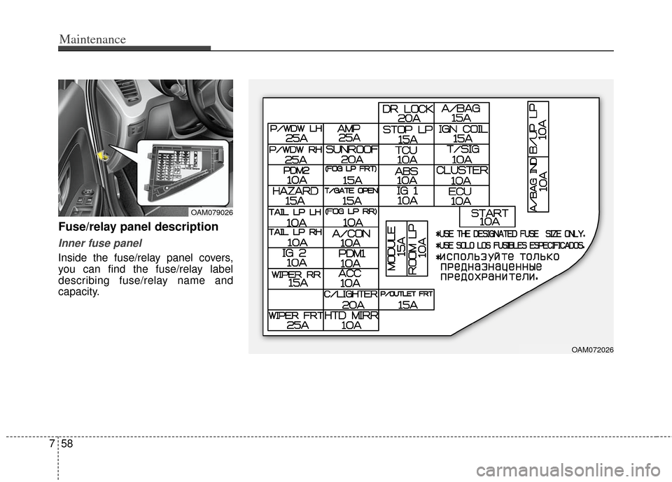 KIA Soul 2012 1.G Owners Manual Maintenance
58
7
Fuse/relay panel description
Inner fuse panel
Inside the fuse/relay panel covers,
you can find the fuse/relay label
describing fuse/relay name and
capacity.
OAM072026
OAM079026 