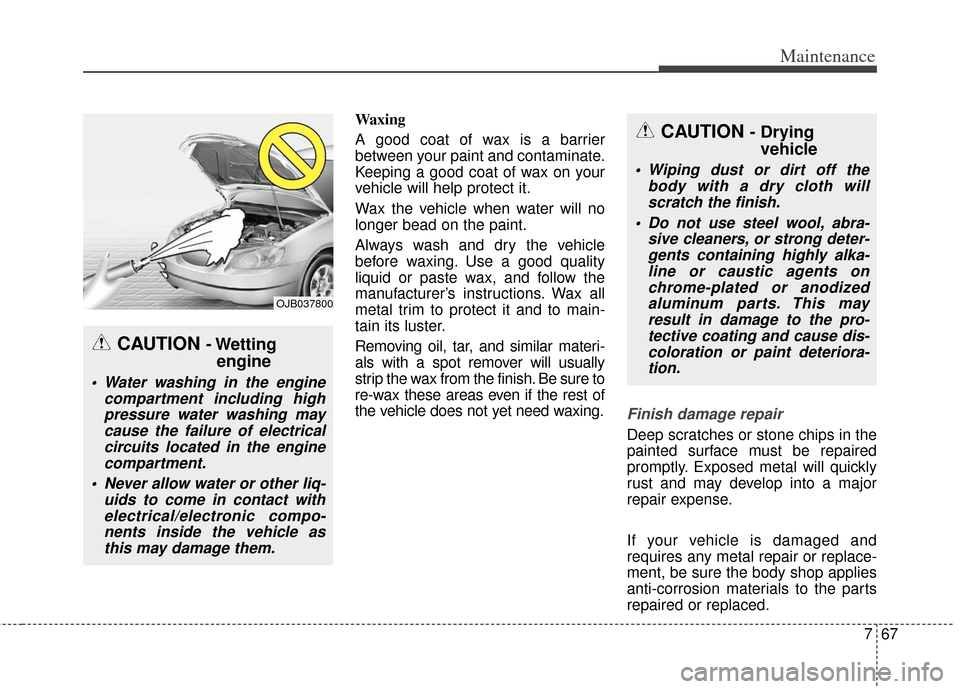 KIA Soul 2012 1.G Owners Manual 767
Maintenance
Waxing
A good coat of wax is a barrier
between your paint and contaminate.
Keeping a good coat of wax on your
vehicle will help protect it.
Wax the vehicle when water will no
longer be KIA Soul 2012 1.G Owners Manual 767
Maintenance
Waxing
A good coat of wax is a barrier
between your paint and contaminate.
Keeping a good coat of wax on your
vehicle will help protect it.
Wax the vehicle when water will no
longer be