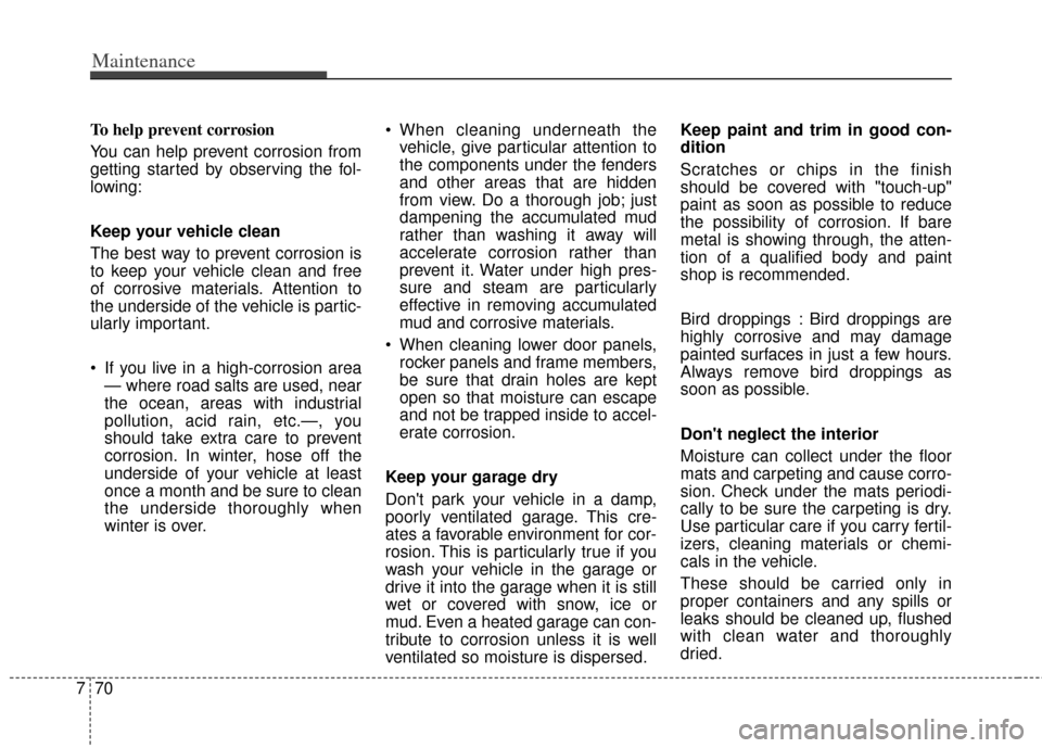 KIA Soul 2012 1.G Owners Manual Maintenance
70
7
To help prevent corrosion
You can help prevent corrosion from
getting started by observing the fol-
lowing:
Keep your vehicle clean
The best way to prevent corrosion is
to keep your v KIA Soul 2012 1.G Owners Manual Maintenance
70
7
To help prevent corrosion
You can help prevent corrosion from
getting started by observing the fol-
lowing:
Keep your vehicle clean
The best way to prevent corrosion is
to keep your v