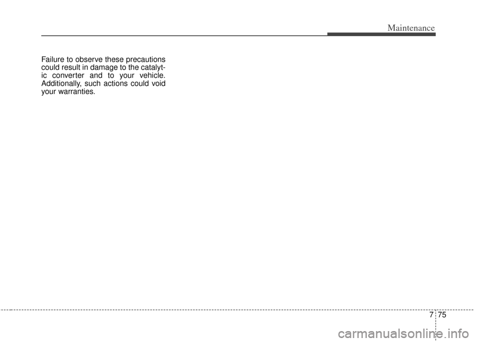 KIA Soul 2012 1.G Owners Manual 775
Maintenance
Failure to observe these precautions
could result in damage to the catalyt-
ic converter and to your vehicle.
Additionally, such actions could void
your warranties. 