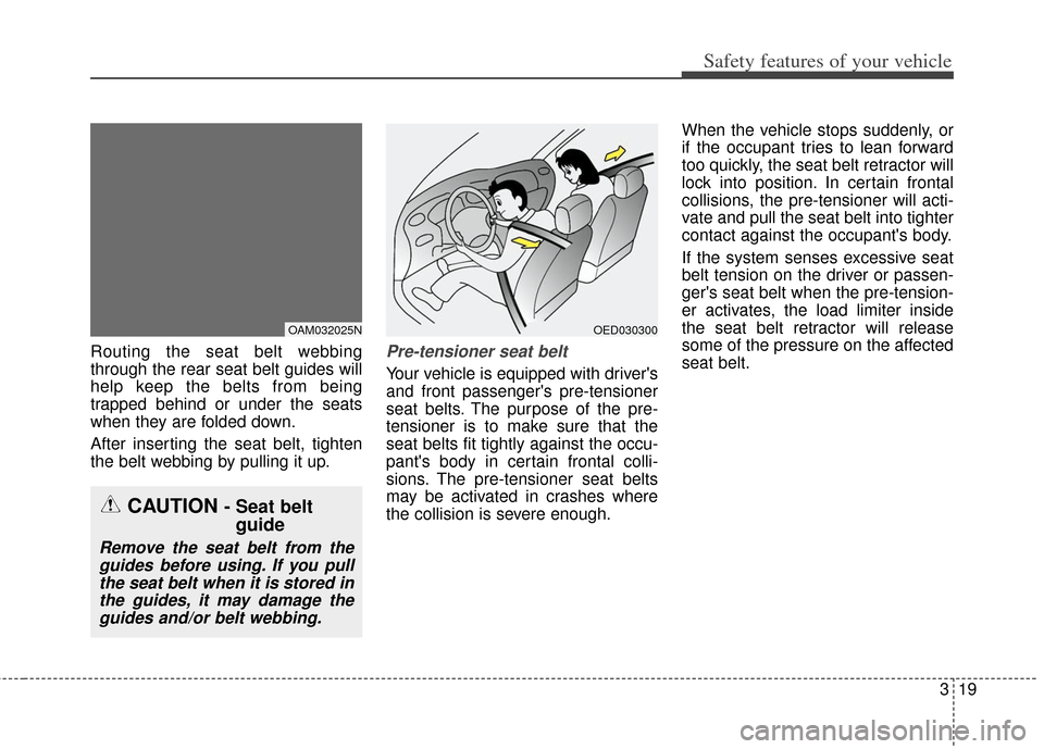 KIA Soul 2012 1.G Owners Manual 319
Safety features of your vehicle
Routing the seat belt webbing
through the rear seat belt guides will
help keep the belts from being
trapped behind or under the seats
when they are folded down.
Aft