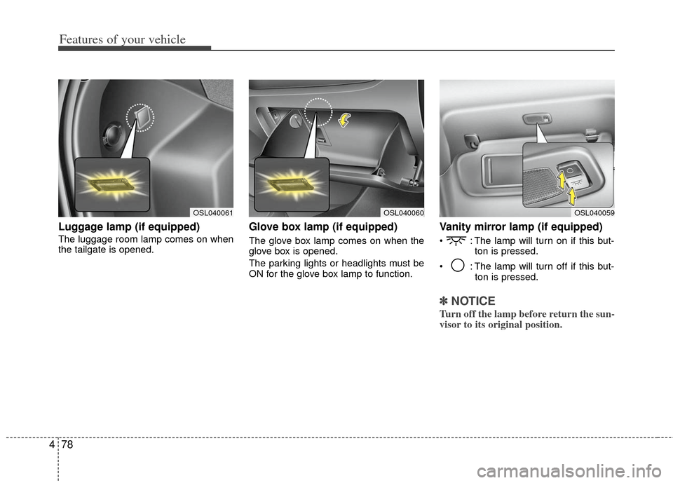 KIA Sportage 2012 SL / 3.G Owners Manual Features of your vehicle
78
4
Luggage lamp (if equipped)
The luggage room lamp comes on when
the tailgate is opened.
Glove box lamp (if equipped)
The glove box lamp comes on when the
glove box is open