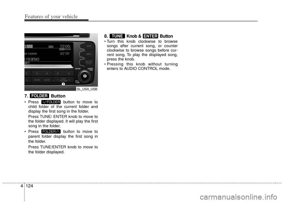 KIA Sportage 2012 SL / 3.G Owners Manual Features of your vehicle
124
4
7. Button
 Press button to move to
child folder of the current folder and
display the first song in the folder.
Press TUNE/ ENTER knob to move to
the folder displayed. I