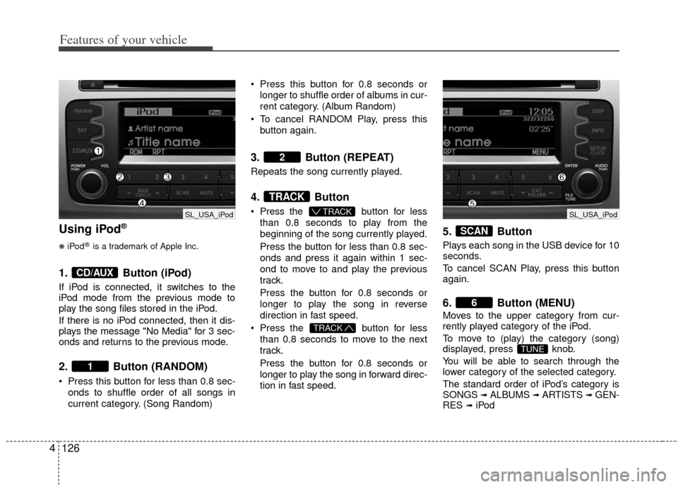 KIA Sportage 2012 SL / 3.G Owners Manual Features of your vehicle
126
4
Using iPod®
❋
iPod®is a trademark of Apple Inc.
1. Button (iPod)
If iPod is connected, it switches to the
iPod mode from the previous mode to
play the song files sto