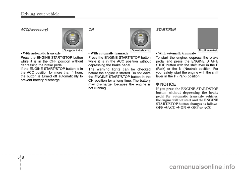 KIA Sportage 2012 SL / 3.G Owners Manual Driving your vehicle
85
ACC(Accessory)
• With automatic transaxle
Press the ENGINE START/STOP button
while it is in the OFF position without
depressing the brake pedal.
If the ENGINE START/STOP butt