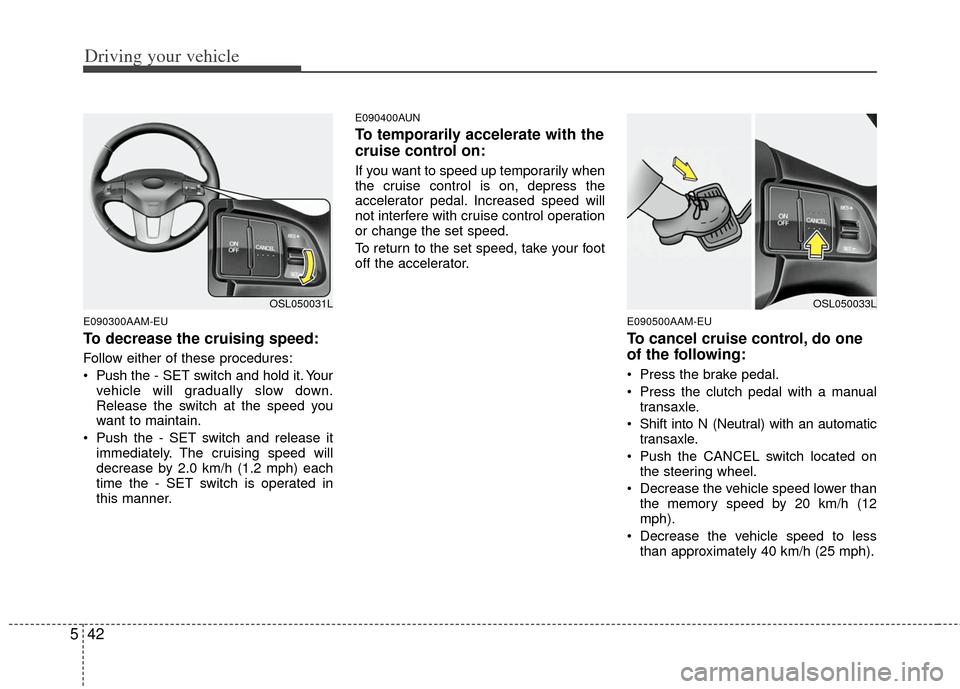 KIA Sportage 2012 SL / 3.G Owners Manual Driving your vehicle
42
5
E090300AAM-EU
To decrease the cruising speed:
Follow either of these procedures:
 Push the - SET switch and hold it. Your
vehicle will gradually slow down.
Release the switch