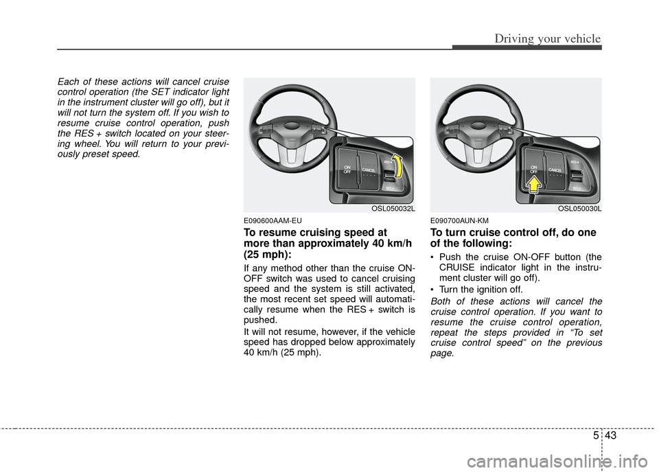KIA Sportage 2012 SL / 3.G Owners Manual 543
Driving your vehicle
Each of these actions will cancel cruisecontrol operation (the SET indicator lightin the instrument cluster will go off), but itwill not turn the system off. If you wish tores