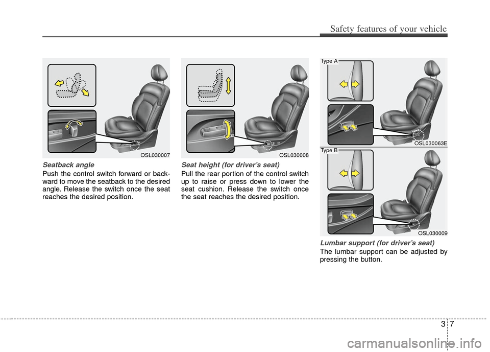 KIA Sportage 2012 SL / 3.G Owners Manual 37
Safety features of your vehicle
Seatback angle
Push the control switch forward or back-
ward to move the seatback to the desired
angle. Release the switch once the seat
reaches the desired position