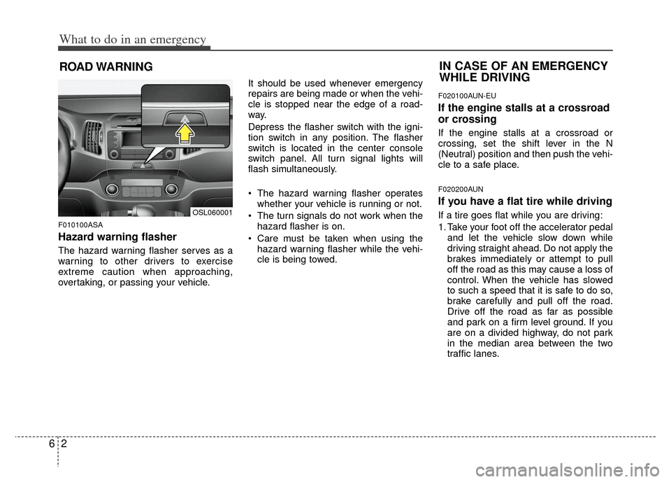 KIA Sportage 2012 SL / 3.G Owners Manual What to do in an emergency
26
ROAD WARNING 
F010100ASA
Hazard warning flasher  
The hazard warning flasher serves as a
warning to other drivers to exercise
extreme caution when approaching,
overtaking