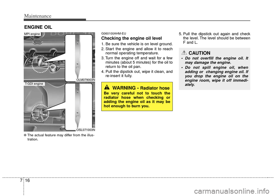 KIA Sportage 2012 SL / 3.G Owners Manual Maintenance
16
7
ENGINE OIL
❈ The actual feature may differ from the illus-
tration.
G060100AHM-EU
Checking the engine oil level  
1. Be sure the vehicle is on level ground.
2. Start the engine and 