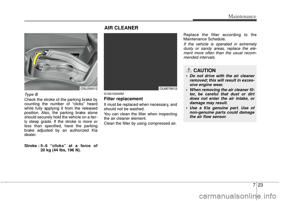 KIA Sportage 2012 SL / 3.G Owners Manual 723
Maintenance
Type B
Check the stroke of the parking brake by
counting the number of “clicks’’ heard
while fully applying it from the released
position. Also, the parking brake alone
should se
